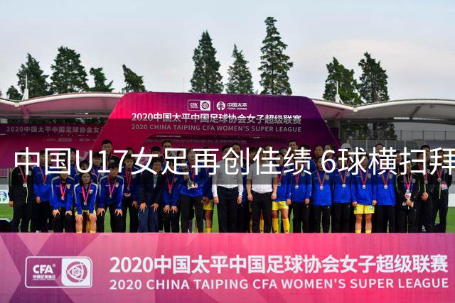 中国U17女足再创佳绩 6球横扫拜仁青年军