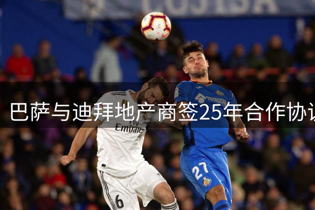 巴萨与迪拜地产商签25年合作协议 前三年每年获千万欧元