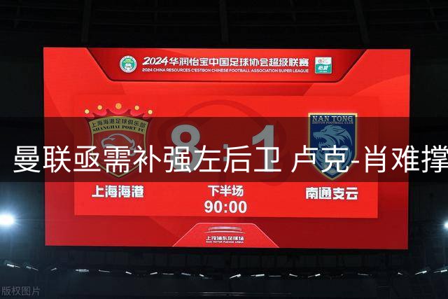 曼联亟需补强左后卫 卢克-肖难撑全季高强度赛事