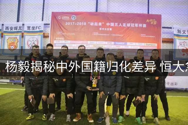 杨毅揭秘中外国籍归化差异 恒大急功近利致高拉特乌龙事件