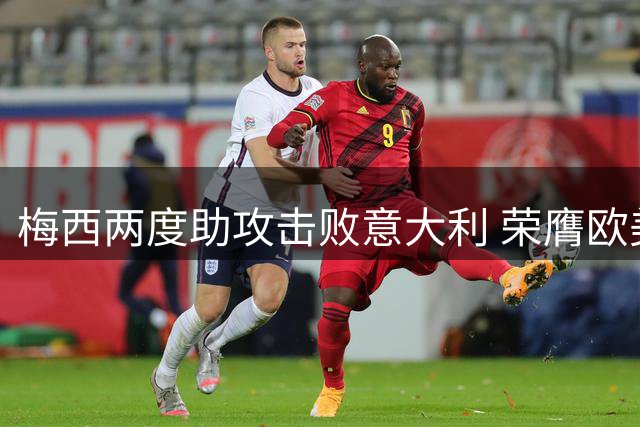 梅西两度助攻击败意大利 荣膺欧美杯MVP