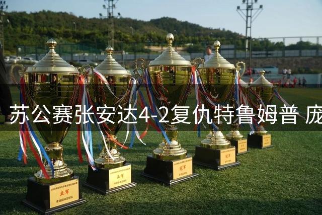 苏公赛张安达4-2复仇特鲁姆普 庞俊旭赢德比晋级
