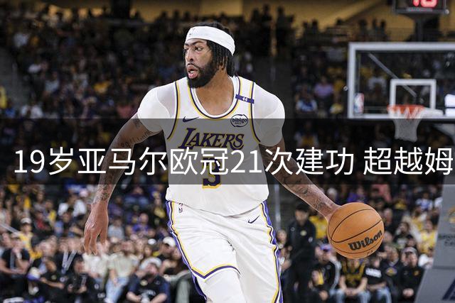 19岁亚马尔欧冠21次建功 超越姆巴佩创历史纪录
