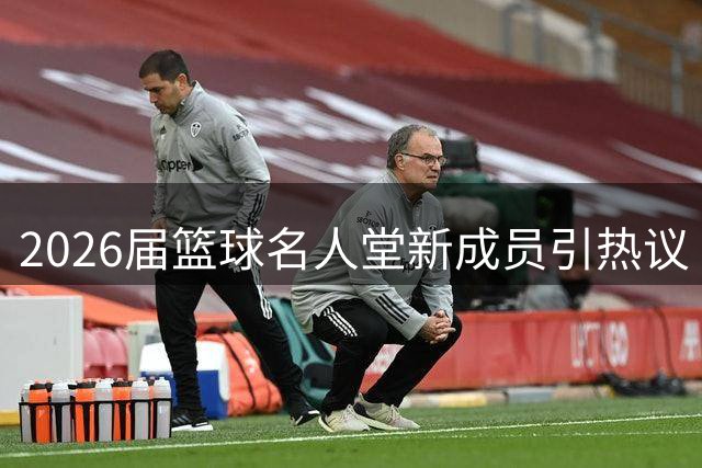 2026届篮球名人堂新成员引热议
